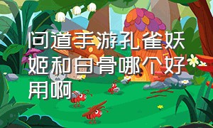 问道手游孔雀妖姬和白骨哪个好用啊