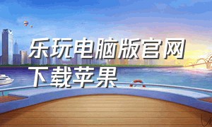 乐玩电脑版官网下载苹果