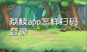 荔枝app怎样扫码登录