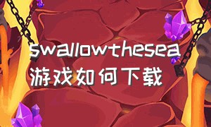 swallowthesea游戏如何下载