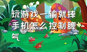 玩游戏一输就摔手机怎么控制脾气