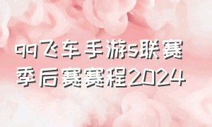 qq飞车手游s联赛季后赛赛程2024