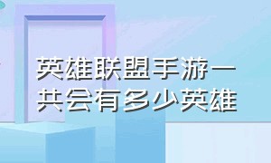 英雄联盟手游一共会有多少英雄