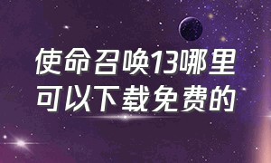 使命召唤13哪里可以下载免费的