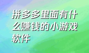 拼多多里面有什么赚钱的小游戏软件