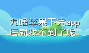 为啥苹果下完app后就找不到了呢