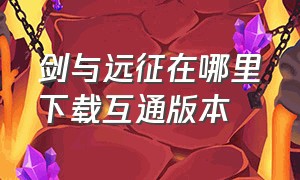 剑与远征在哪里下载互通版本