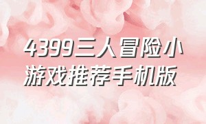 4399三人冒险小游戏推荐手机版