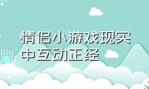 情侣小游戏现实中互动正经