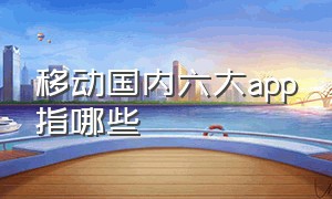 移动国内六大app指哪些