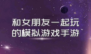 和女朋友一起玩的模拟游戏手游