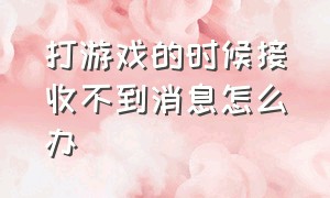 打游戏的时候接收不到消息怎么办