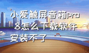 小爱触屏音箱pro 8怎么下载软件安装不了