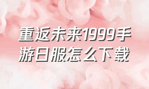 重返未来1999手游日服怎么下载