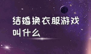 结婚换衣服游戏叫什么