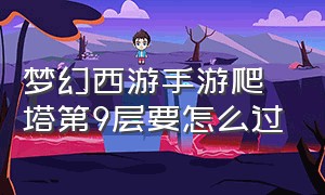 梦幻西游手游爬塔第9层要怎么过