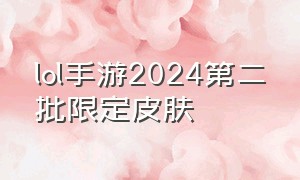 lol手游2024第二批限定皮肤