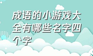 成语的小游戏大全有哪些名字四个字