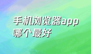 手机浏览器app哪个最好