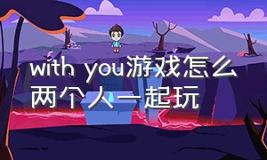 with you游戏怎么两个人一起玩