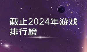 截止2024年游戏排行榜