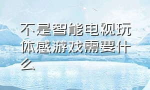 不是智能电视玩体感游戏需要什么