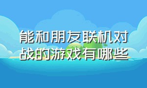 能和朋友联机对战的游戏有哪些