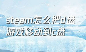 steam怎么把d盘游戏移动到c盘