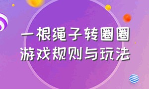 一根绳子转圈圈游戏规则与玩法