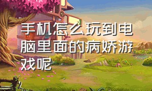 手机怎么玩到电脑里面的病娇游戏呢