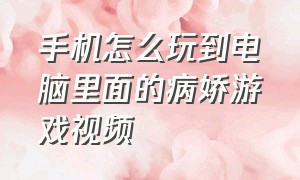 手机怎么玩到电脑里面的病娇游戏视频