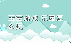 宝宝游戏 乐园怎么玩