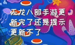 天龙八部手游更新完了还是提示更新不了