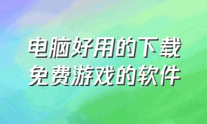 电脑好用的下载免费游戏的软件