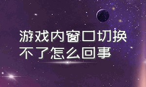 游戏内窗口切换不了怎么回事