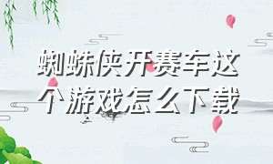 蜘蛛侠开赛车这个游戏怎么下载