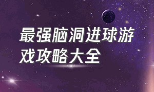 最强脑洞进球游戏攻略大全