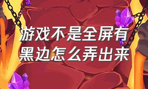 游戏不是全屏有黑边怎么弄出来