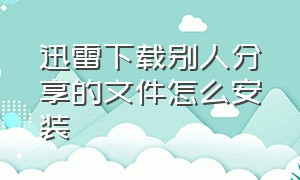 迅雷下载别人分享的文件怎么安装