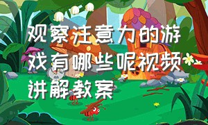 观察注意力的游戏有哪些呢视频讲解教案