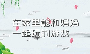 在家里能和妈妈一起玩的游戏