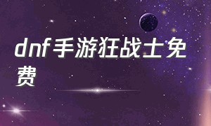 dnf手游狂战士免费