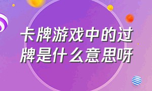 卡牌游戏中的过牌是什么意思呀