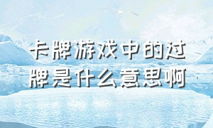 卡牌游戏中的过牌是什么意思啊