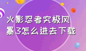 火影忍者究极风暴3怎么进去下载