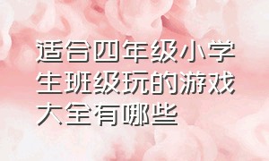 适合四年级小学生班级玩的游戏大全有哪些