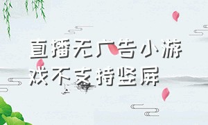 直播无广告小游戏不支持竖屏