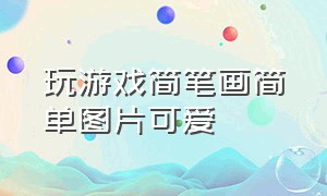 玩游戏简笔画简单图片可爱