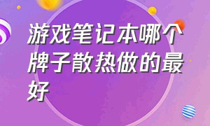 游戏笔记本哪个牌子散热做的最好