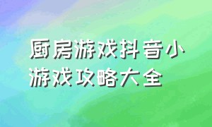 厨房游戏抖音小游戏攻略大全